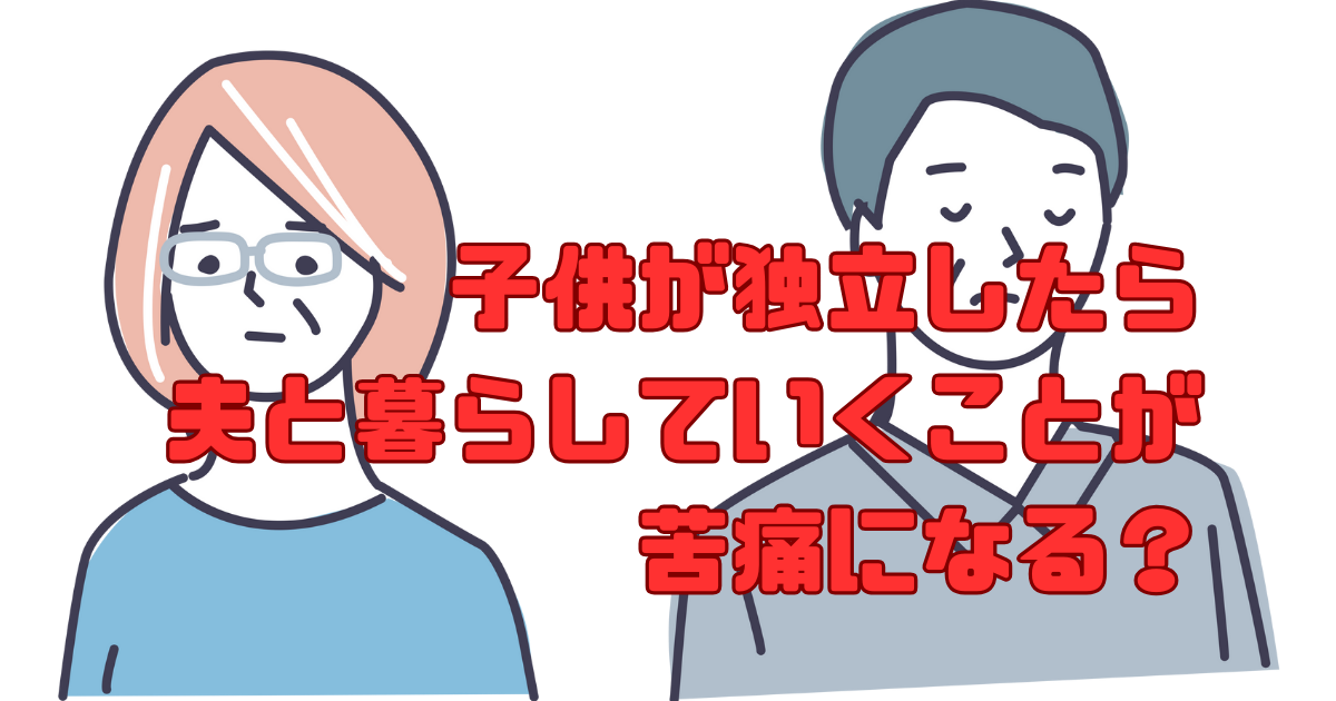 子供が独立したら夫と暮らしていくことが苦痛になる？