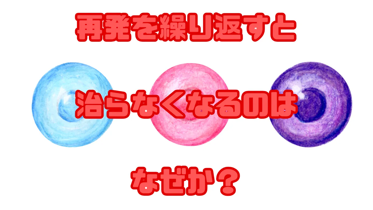 再発を繰り返すと治らなくなるのはなぜか？